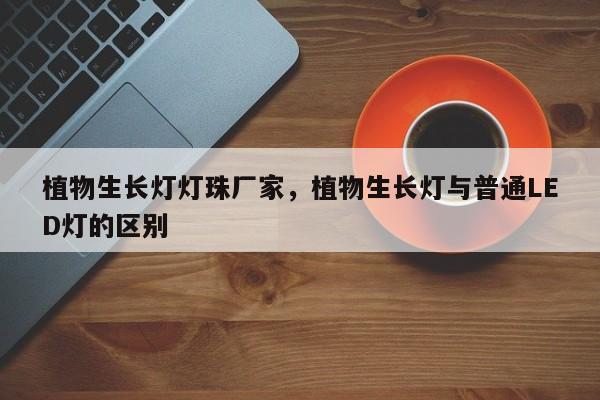 植物生长灯灯珠厂家,植物生长灯与普通LED灯的区别-第1张图片-LED灯珠-LED灯珠贴片-LED灯珠厂家台宏光电 植物生长灯灯珠厂家,植物生长灯与普通LED灯的区别-第1张图片-LED灯珠-LED灯珠贴片-LED灯珠厂家台宏光电
