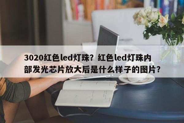 3020红色led灯珠？红色led灯珠内部发光芯片放大后是什么样子的图片？-第1张图片-LED灯珠-LED灯珠贴片-LED灯珠厂家台宏光电
