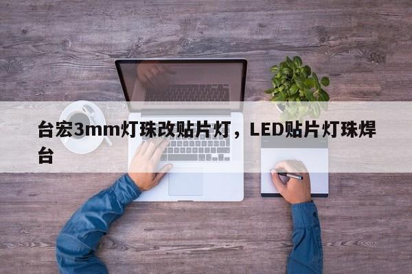 台宏3mm灯珠改贴片灯,LED贴片灯珠焊台-第1张图片-LED灯珠-LED灯珠贴片-LED灯珠厂家台宏光电 台宏3mm灯珠改贴片灯,LED贴片灯珠焊台-第1张图片-LED灯珠-LED灯珠贴片-LED灯珠厂家台宏光电