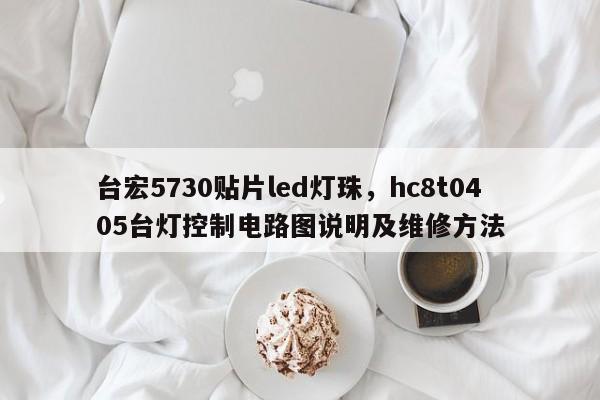 台宏5730贴片led灯珠，hc8t0405台灯控制电路图说明及维修方法-第1张图片-LED灯珠-LED灯珠贴片-LED灯珠厂家台宏光电
