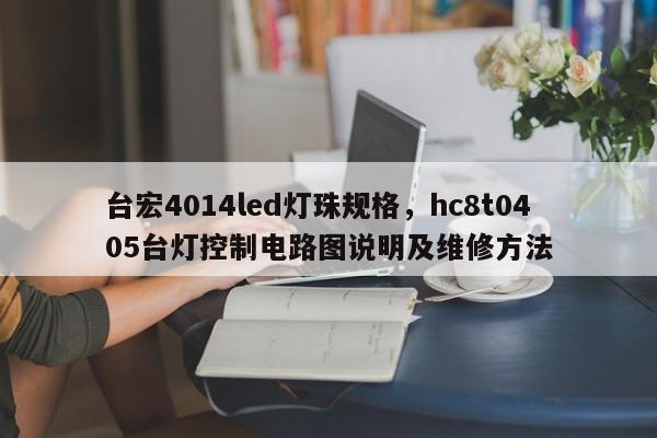 台宏4014led灯珠规格,hc8t0405台灯控制电路图说明及维修方法-第1张图片-LED灯珠-LED灯珠贴片-LED灯珠厂家台宏光电 台宏4014led灯珠规格,hc8t0405台灯控制电路图说明及维修方法-第1张图片-LED灯珠-LED灯珠贴片-LED灯珠厂家台宏光电