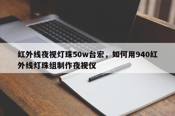 红外线夜视灯珠50w台宏,如何用940红外线灯珠组制作夜视仪-第1张图片-LED灯珠-LED灯珠贴片-LED灯珠厂家台宏光电 红外线夜视灯珠50w台宏,如何用940红外线灯珠组制作夜视仪-第1张图片-LED灯珠-LED灯珠贴片-LED灯珠厂家台宏光电