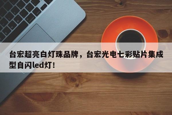 台宏超亮白灯珠品牌,台宏光电七彩贴片集成型自闪led灯!-第1张图片-LED灯珠-LED灯珠贴片-LED灯珠厂家台宏光电 台宏超亮白灯珠品牌,台宏光电七彩贴片集成型自闪led灯!-第1张图片-LED灯珠-LED灯珠贴片-LED灯珠厂家台宏光电