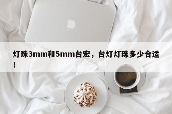 灯珠3mm和5mm台宏，台灯灯珠多少合适！-第1张图片-LED灯珠-LED灯珠贴片-LED灯珠厂家台宏光电