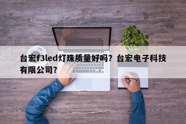 台宏f3led灯珠质量好吗?台宏电子科技有限公司?-第1张图片-LED灯珠-LED灯珠贴片-LED灯珠厂家台宏光电 台宏f3led灯珠质量好吗?台宏电子科技有限公司?-第1张图片-LED灯珠-LED灯珠贴片-LED灯珠厂家台宏光电