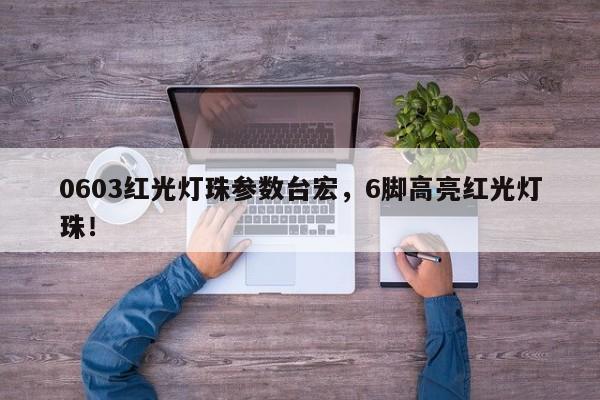 0603红光灯珠参数台宏，6脚高亮红光灯珠！-第1张图片-LED灯珠-LED灯珠贴片-LED灯珠厂家台宏光电