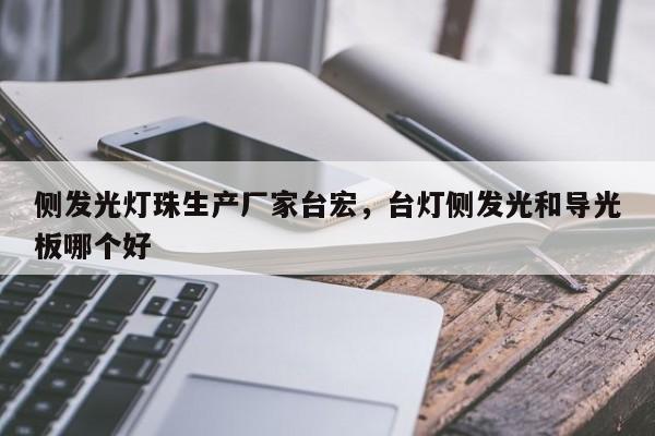 侧发光灯珠生产厂家台宏，台灯侧发光和导光板哪个好-第1张图片-LED灯珠-LED灯珠贴片-LED灯珠厂家台宏光电