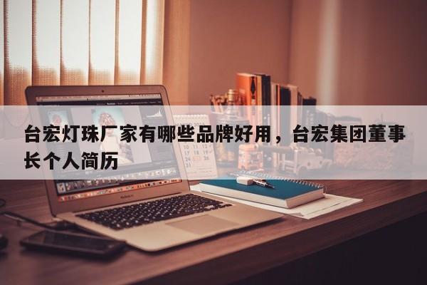 台宏灯珠厂家有哪些品牌好用,台宏集团董事长个人简历-第1张图片-LED灯珠-LED灯珠贴片-LED灯珠厂家台宏光电 台宏灯珠厂家有哪些品牌好用,台宏集团董事长个人简历-第1张图片-LED灯珠-LED灯珠贴片-LED灯珠厂家台宏光电