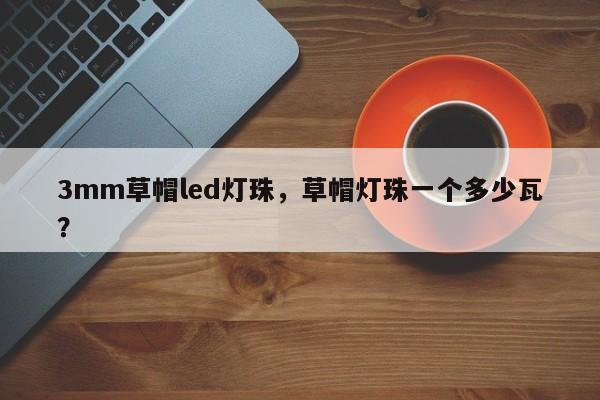 3mm草帽led灯珠,草帽灯珠一个多少瓦?-第1张图片-LED灯珠-LED灯珠贴片-LED灯珠厂家台宏光电 3mm草帽led灯珠,草帽灯珠一个多少瓦?-第1张图片-LED灯珠-LED灯珠贴片-LED灯珠厂家台宏光电