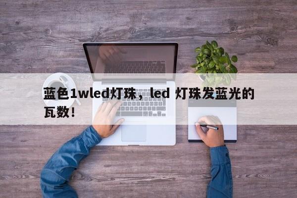 蓝色1wled灯珠，led 灯珠发蓝光的瓦数！-第1张图片-LED灯珠-LED灯珠贴片-LED灯珠厂家台宏光电