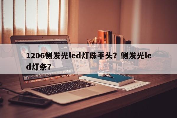 1206侧发光led灯珠平头?侧发光led灯条?-第1张图片-LED灯珠-LED灯珠贴片-LED灯珠厂家台宏光电 1206侧发光led灯珠平头?侧发光led灯条?-第1张图片-LED灯珠-LED灯珠贴片-LED灯珠厂家台宏光电
