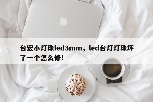 台宏小灯珠led3mm,led台灯灯珠坏了一个怎么修!-第1张图片-LED灯珠-LED灯珠贴片-LED灯珠厂家台宏光电 台宏小灯珠led3mm,led台灯灯珠坏了一个怎么修!-第1张图片-LED灯珠-LED灯珠贴片-LED灯珠厂家台宏光电