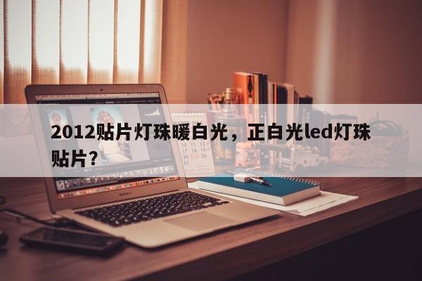 2012贴片灯珠暖白光,正白光led灯珠贴片?-第1张图片-LED灯珠-LED灯珠贴片-LED灯珠厂家台宏光电 2012贴片灯珠暖白光,正白光led灯珠贴片?-第1张图片-LED灯珠-LED灯珠贴片-LED灯珠厂家台宏光电