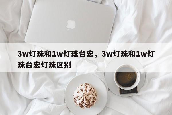 3w灯珠和1w灯珠台宏，3w灯珠和1w灯珠台宏灯珠区别-第1张图片-LED灯珠-LED灯珠贴片-LED灯珠厂家台宏光电
