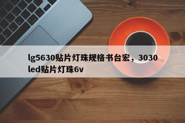 lg5630贴片灯珠规格书台宏，3030led贴片灯珠6v-第1张图片-LED灯珠-LED灯珠贴片-LED灯珠厂家台宏光电