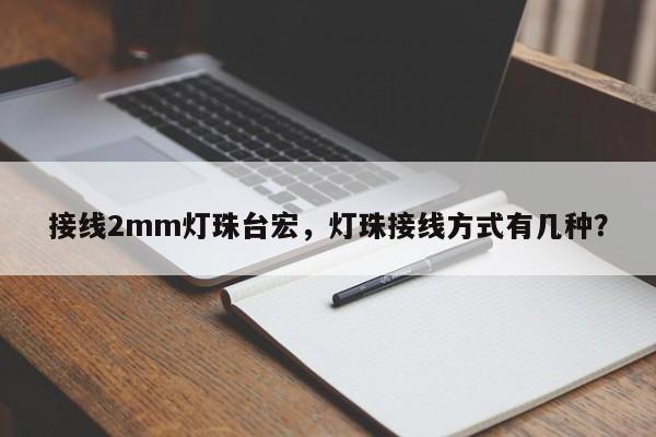 接线2mm灯珠台宏,灯珠接线方式有几种?-第1张图片-LED灯珠-LED灯珠贴片-LED灯珠厂家台宏光电 接线2mm灯珠台宏,灯珠接线方式有几种?-第1张图片-LED灯珠-LED灯珠贴片-LED灯珠厂家台宏光电