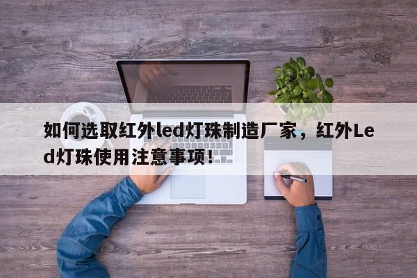 如何选取红外led灯珠制造厂家,红外Led灯珠使用注意事项!-第1张图片-LED灯珠-LED灯珠贴片-LED灯珠厂家台宏光电 如何选取红外led灯珠制造厂家,红外Led灯珠使用注意事项!-第1张图片-LED灯珠-LED灯珠贴片-LED灯珠厂家台宏光电