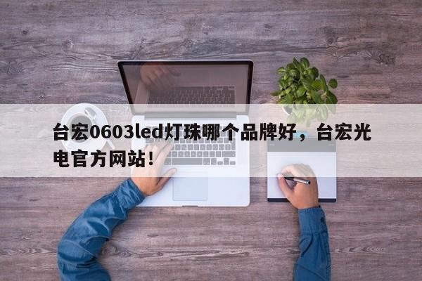 台宏0603led灯珠哪个品牌好，台宏光电官方网站！-第1张图片-LED灯珠-LED灯珠贴片-LED灯珠厂家台宏光电