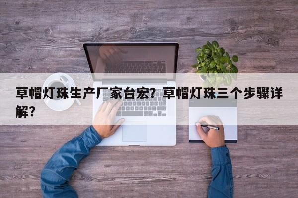 草帽灯珠生产厂家台宏？草帽灯珠三个步骤详解？-第1张图片-LED灯珠-LED灯珠贴片-LED灯珠厂家台宏光电