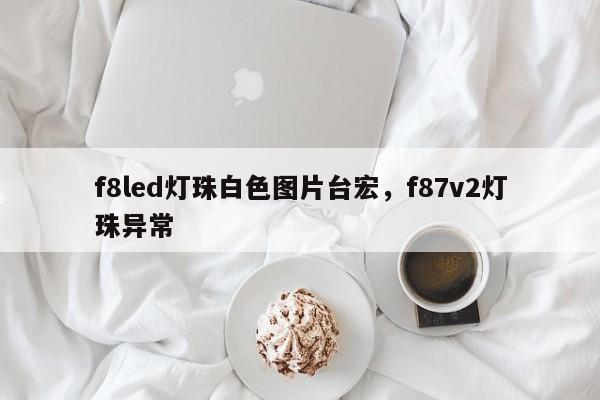 f8led灯珠白色图片台宏,f87v2灯珠异常-第1张图片-LED灯珠-LED灯珠贴片-LED灯珠厂家台宏光电 f8led灯珠白色图片台宏,f87v2灯珠异常-第1张图片-LED灯珠-LED灯珠贴片-LED灯珠厂家台宏光电
