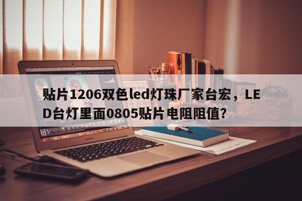 贴片1206双色led灯珠厂家台宏，LED台灯里面0805贴片电阻阻值？-第1张图片-LED灯珠-LED灯珠贴片-LED灯珠厂家台宏光电