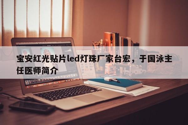 宝安红光贴片led灯珠厂家台宏，于国泳主任医师简介-第1张图片-LED灯珠-LED灯珠贴片-LED灯珠厂家台宏光电