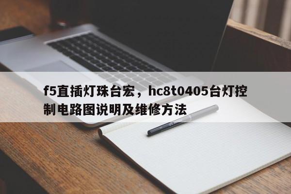 f5直插灯珠台宏,hc8t0405台灯控制电路图说明及维修方法-第1张图片-LED灯珠-LED灯珠贴片-LED灯珠厂家台宏光电 f5直插灯珠台宏,hc8t0405台灯控制电路图说明及维修方法-第1张图片-LED灯珠-LED灯珠贴片-LED灯珠厂家台宏光电