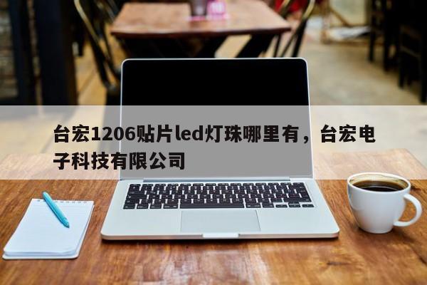 台宏1206贴片led灯珠哪里有，台宏电子科技有限公司-第1张图片-LED灯珠-LED灯珠贴片-LED灯珠厂家台宏光电