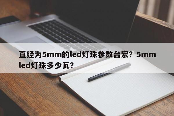 直经为5mm的led灯珠参数台宏？5mmled灯珠多少瓦？-第1张图片-LED灯珠-LED灯珠贴片-LED灯珠厂家台宏光电