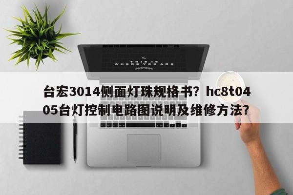 台宏3014侧面灯珠规格书？hc8t0405台灯控制电路图说明及维修方法？-第1张图片-LED灯珠-LED灯珠贴片-LED灯珠厂家台宏光电