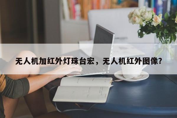 无人机加红外灯珠台宏,无人机红外图像?-第1张图片-LED灯珠-LED灯珠贴片-LED灯珠厂家台宏光电 无人机加红外灯珠台宏,无人机红外图像?-第1张图片-LED灯珠-LED灯珠贴片-LED灯珠厂家台宏光电
