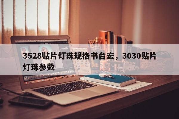 3528贴片灯珠规格书台宏,3030贴片灯珠参数-第1张图片-LED灯珠-LED灯珠贴片-LED灯珠厂家台宏光电 3528贴片灯珠规格书台宏,3030贴片灯珠参数-第1张图片-LED灯珠-LED灯珠贴片-LED灯珠厂家台宏光电