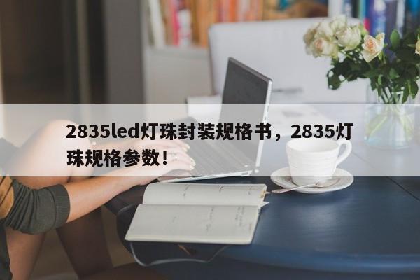 2835led灯珠封装规格书,2835灯珠规格参数!-第1张图片-LED灯珠-LED灯珠贴片-LED灯珠厂家台宏光电 2835led灯珠封装规格书,2835灯珠规格参数!-第1张图片-LED灯珠-LED灯珠贴片-LED灯珠厂家台宏光电
