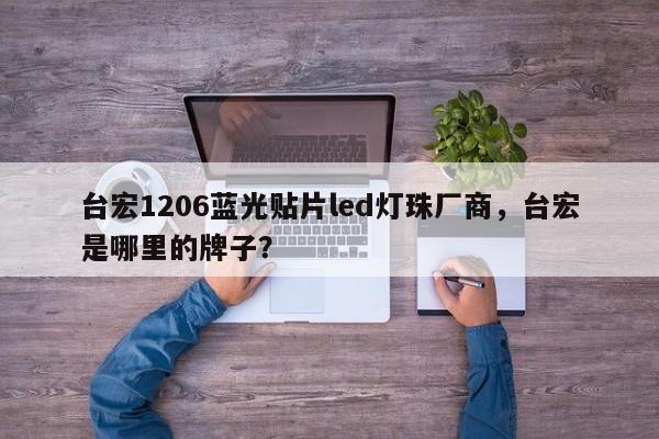 台宏1206蓝光贴片led灯珠厂商，台宏是哪里的牌子？-第1张图片-LED灯珠-LED灯珠贴片-LED灯珠厂家台宏光电
