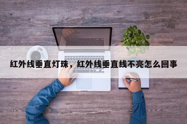 红外线垂直灯珠,红外线垂直线不亮怎么回事-第1张图片-LED灯珠-LED灯珠贴片-LED灯珠厂家台宏光电 红外线垂直灯珠,红外线垂直线不亮怎么回事-第1张图片-LED灯珠-LED灯珠贴片-LED灯珠厂家台宏光电