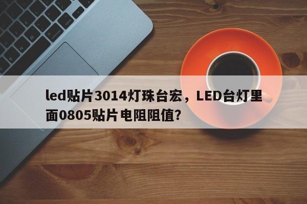 led贴片3014灯珠台宏,LED台灯里面0805贴片电阻阻值?-第1张图片-LED灯珠-LED灯珠贴片-LED灯珠厂家台宏光电 led贴片3014灯珠台宏,LED台灯里面0805贴片电阻阻值?-第1张图片-LED灯珠-LED灯珠贴片-LED灯珠厂家台宏光电