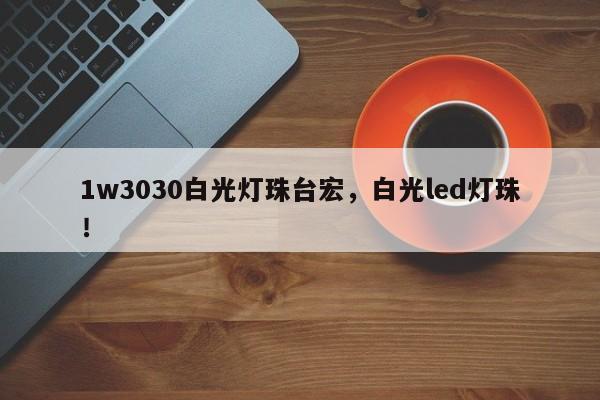 1w3030白光灯珠台宏,白光led灯珠!-第1张图片-LED灯珠-LED灯珠贴片-LED灯珠厂家台宏光电 1w3030白光灯珠台宏,白光led灯珠!-第1张图片-LED灯珠-LED灯珠贴片-LED灯珠厂家台宏光电