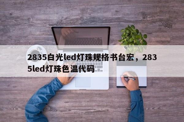 2835白光led灯珠规格书台宏,2835led灯珠色温代码-第1张图片-LED灯珠-LED灯珠贴片-LED灯珠厂家台宏光电 2835白光led灯珠规格书台宏,2835led灯珠色温代码-第1张图片-LED灯珠-LED灯珠贴片-LED灯珠厂家台宏光电