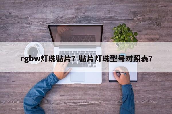rgbw灯珠贴片？贴片灯珠型号对照表？-第1张图片-LED灯珠-LED灯珠贴片-LED灯珠厂家台宏光电