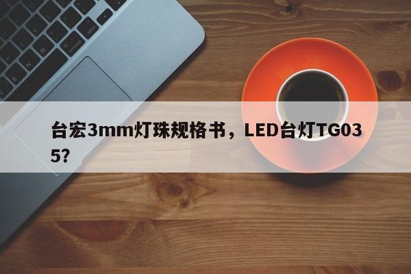 台宏3mm灯珠规格书,LED台灯TG035?-第1张图片-LED灯珠-LED灯珠贴片-LED灯珠厂家台宏光电 台宏3mm灯珠规格书,LED台灯TG035?-第1张图片-LED灯珠-LED灯珠贴片-LED灯珠厂家台宏光电
