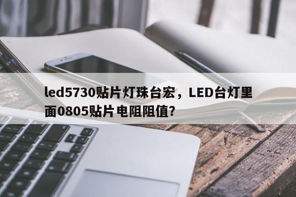 led5730贴片灯珠台宏，LED台灯里面0805贴片电阻阻值？-第1张图片-LED灯珠-LED灯珠贴片-LED灯珠厂家台宏光电