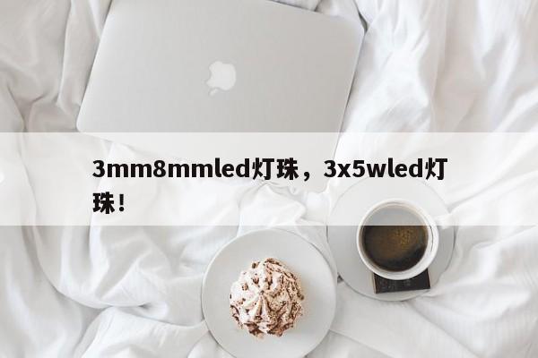 3mm8mmled灯珠,3x5wled灯珠!-第1张图片-LED灯珠-LED灯珠贴片-LED灯珠厂家台宏光电 3mm8mmled灯珠,3x5wled灯珠!-第1张图片-LED灯珠-LED灯珠贴片-LED灯珠厂家台宏光电
