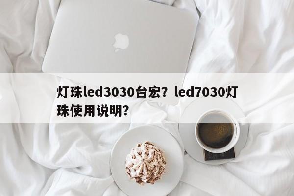 灯珠led3030台宏？led7030灯珠使用说明？-第1张图片-LED灯珠-LED灯珠贴片-LED灯珠厂家台宏光电