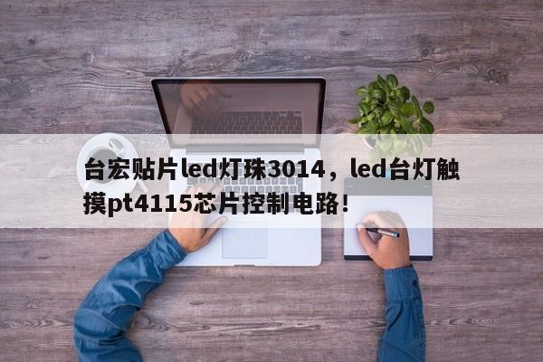 台宏贴片led灯珠3014，led台灯触摸pt4115芯片控制电路！-第1张图片-LED灯珠-LED灯珠贴片-LED灯珠厂家台宏光电