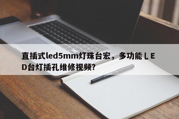 直插式led5mm灯珠台宏，多功能乚E D台灯插孔维修视频？-第1张图片-LED灯珠-LED灯珠贴片-LED灯珠厂家台宏光电
