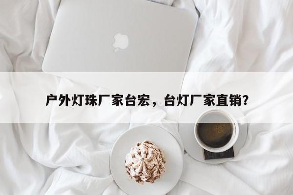 户外灯珠厂家台宏，台灯厂家直销？-第1张图片-LED灯珠-LED灯珠贴片-LED灯珠厂家台宏光电