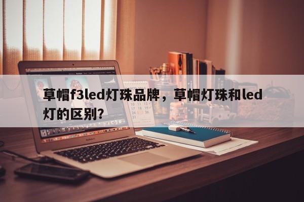 草帽f3led灯珠品牌,草帽灯珠和led灯的区别?-第1张图片-LED灯珠-LED灯珠贴片-LED灯珠厂家台宏光电 草帽f3led灯珠品牌,草帽灯珠和led灯的区别?-第1张图片-LED灯珠-LED灯珠贴片-LED灯珠厂家台宏光电