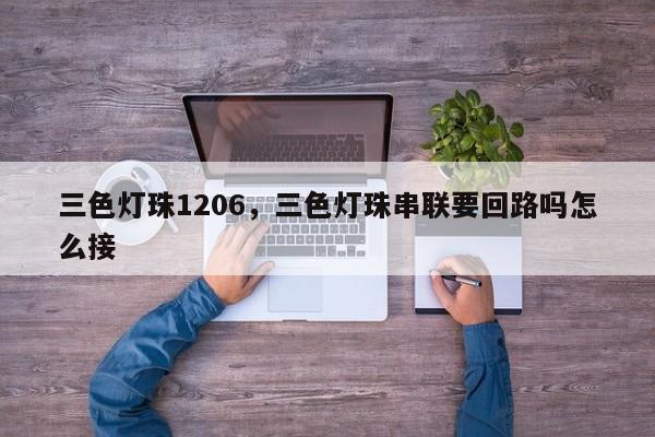 三色灯珠1206，三色灯珠串联要回路吗怎么接-第1张图片-LED灯珠-LED灯珠贴片-LED灯珠厂家台宏光电