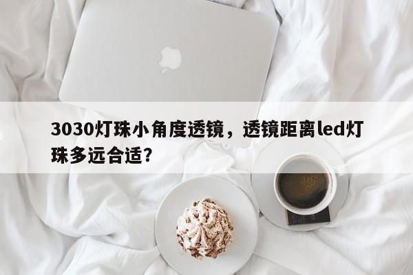 3030灯珠小角度透镜,透镜距离led灯珠多远合适?-第1张图片-LED灯珠-LED灯珠贴片-LED灯珠厂家台宏光电 3030灯珠小角度透镜,透镜距离led灯珠多远合适?-第1张图片-LED灯珠-LED灯珠贴片-LED灯珠厂家台宏光电