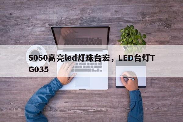 5050高亮led灯珠台宏，LED台灯TG035-第1张图片-LED灯珠-LED灯珠贴片-LED灯珠厂家台宏光电